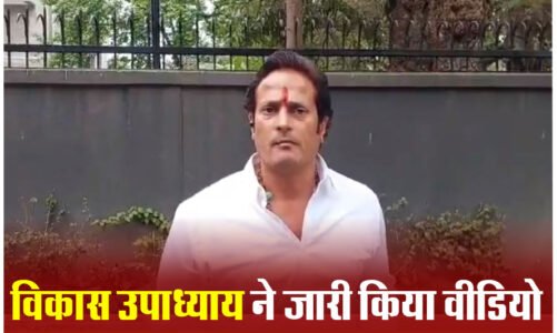 चुनाव मैदान से हटने की खबर का विकास उपाध्याय ने किया खंडन…वीडियो जारी कर कही यह बात…देखिए वीडियो